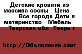 Детские кровати из массива сосны › Цена ­ 3 970 - Все города Дети и материнство » Мебель   . Тверская обл.,Тверь г.